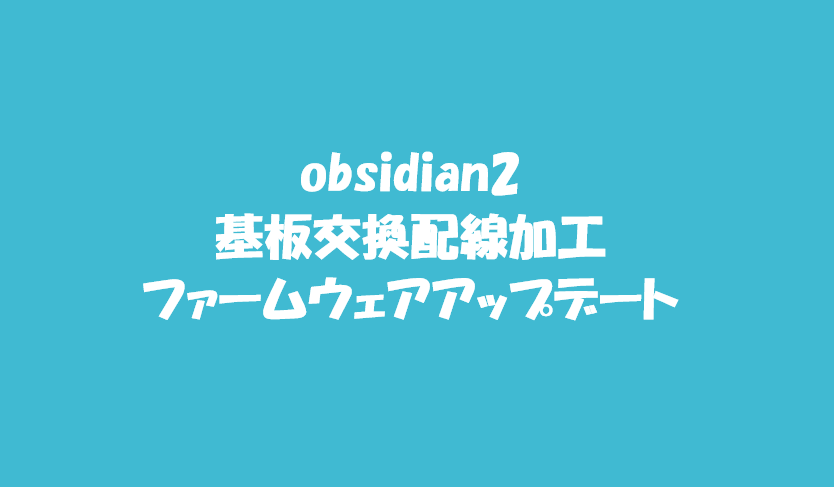 Obsidian2基板交換配線加工ファームウェアアップデート